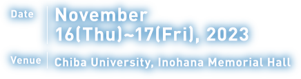 Date November 16(Thu)～17(Fri), 2023 Venue Chiba University, Inohana Memorial Hall